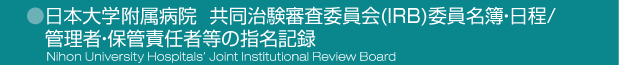 日本大学附属病院  共同治験審査委員会(IRB)委員名簿・日程/管理者・保管責任者等の指名記録 Nihon University Hospitals’ Joint Institutional Review Board