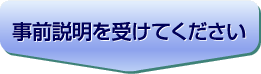 事前の説明を受けてください