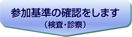 参加基準の確認をします（検査・診察）